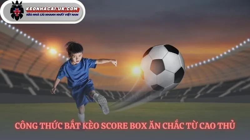 Nhận diện những kịch bản kèo chấp score box tiềm năng